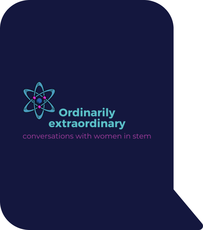 Ordinarily Extraordinary - Conversations with women in STEM